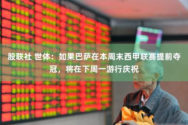 股联社 世体：如果巴萨在本周末西甲联赛提前夺冠，将在下周一游行庆祝